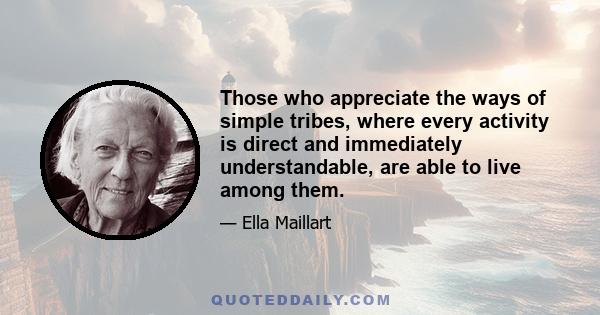 Those who appreciate the ways of simple tribes, where every activity is direct and immediately understandable, are able to live among them.