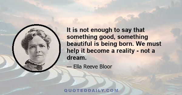 It is not enough to say that something good, something beautiful is being born. We must help it become a reality - not a dream.