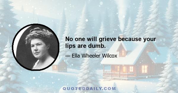 No one will grieve because your lips are dumb.