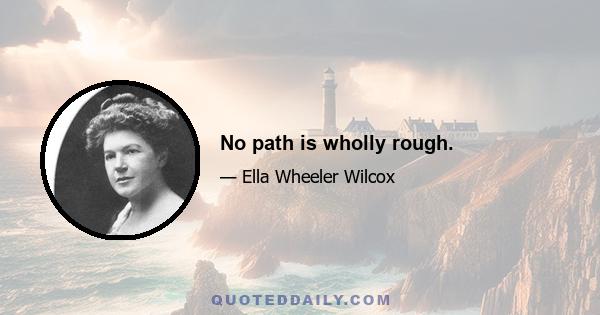 No path is wholly rough.