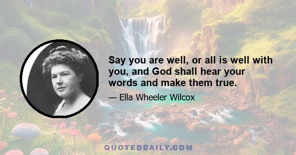 Say you are well, or all is well with you, and God shall hear your words and make them true.