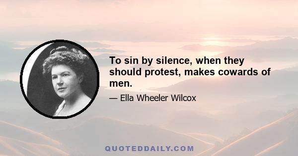 To sin by silence, when they should protest, makes cowards of men.