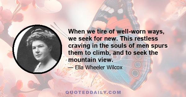 When we tire of well-worn ways, we seek for new. This restless craving in the souls of men spurs them to climb, and to seek the mountain view.