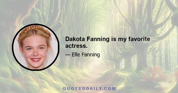 Dakota Fanning is my favorite actress.