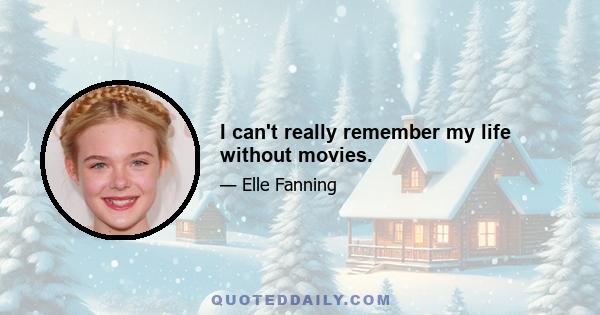 I can't really remember my life without movies.