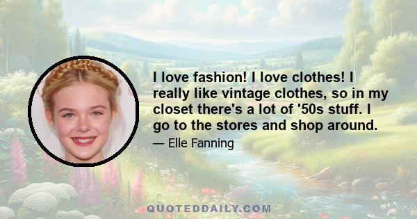 I love fashion! I love clothes! I really like vintage clothes, so in my closet there's a lot of '50s stuff. I go to the stores and shop around.