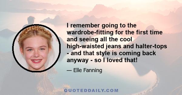 I remember going to the wardrobe-fitting for the first time and seeing all the cool high-waisted jeans and halter-tops - and that style is coming back anyway - so I loved that!