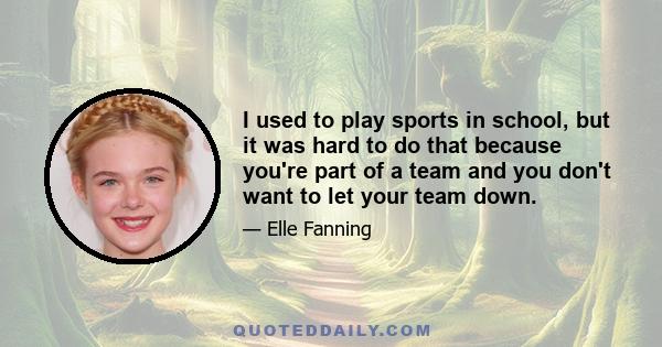 I used to play sports in school, but it was hard to do that because you're part of a team and you don't want to let your team down.