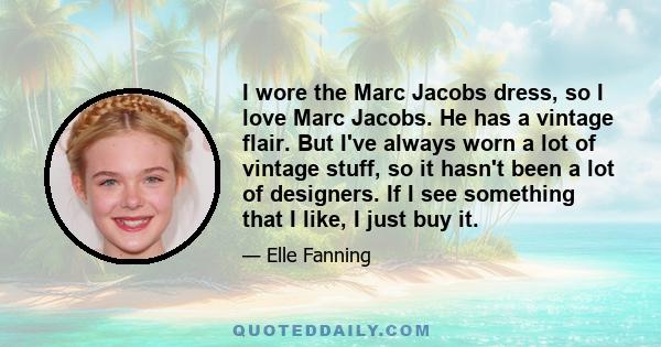 I wore the Marc Jacobs dress, so I love Marc Jacobs. He has a vintage flair. But I've always worn a lot of vintage stuff, so it hasn't been a lot of designers. If I see something that I like, I just buy it.
