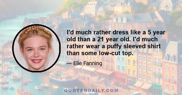 I'd much rather dress like a 5 year old than a 21 year old. I'd much rather wear a puffy sleeved shirt than some low-cut top.