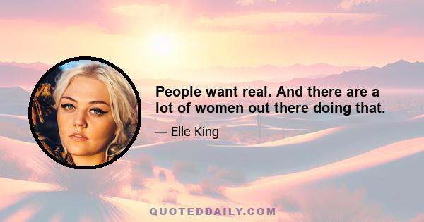 People want real. And there are a lot of women out there doing that.