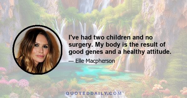 I've had two children and no surgery. My body is the result of good genes and a healthy attitude.