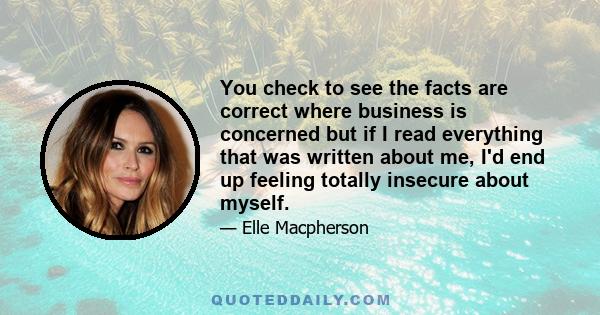 You check to see the facts are correct where business is concerned but if I read everything that was written about me, I'd end up feeling totally insecure about myself.