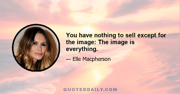 You have nothing to sell except for the image: The image is everything.