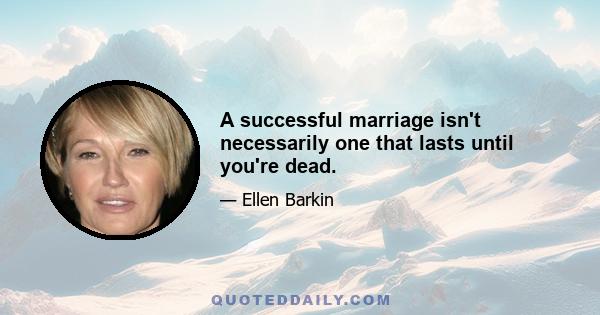 A successful marriage isn't necessarily one that lasts until you're dead.