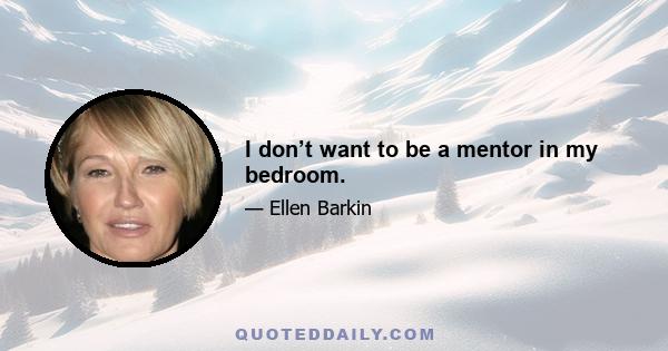 I don’t want to be a mentor in my bedroom.