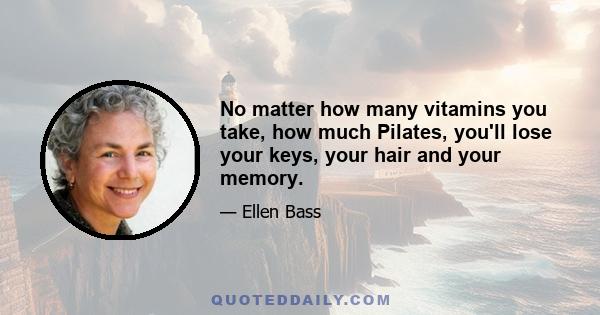 No matter how many vitamins you take, how much Pilates, you'll lose your keys, your hair and your memory.