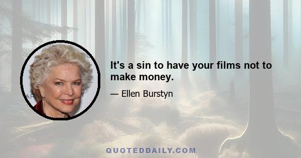 It's a sin to have your films not to make money.