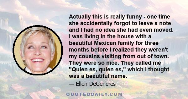 Actually this is really funny - one time she accidentally forgot to leave a note and I had no idea she had even moved. I was living in the house with a beautiful Mexican family for three months before I realized they