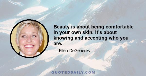 Beauty is about being comfortable in your own skin. It's about knowing and accepting who you are.