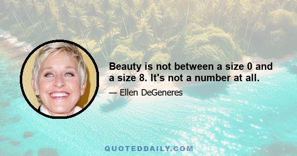 Beauty is not between a size 0 and a size 8. It's not a number at all.