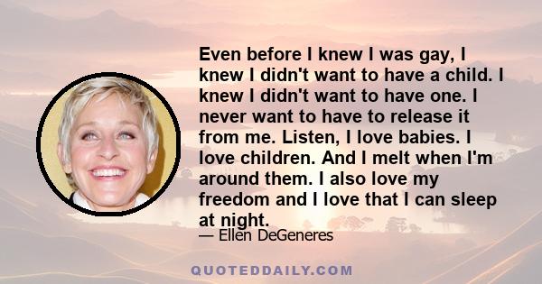 Even before I knew I was gay, I knew I didn't want to have a child. I knew I didn't want to have one. I never want to have to release it from me. Listen, I love babies. I love children. And I melt when I'm around them.