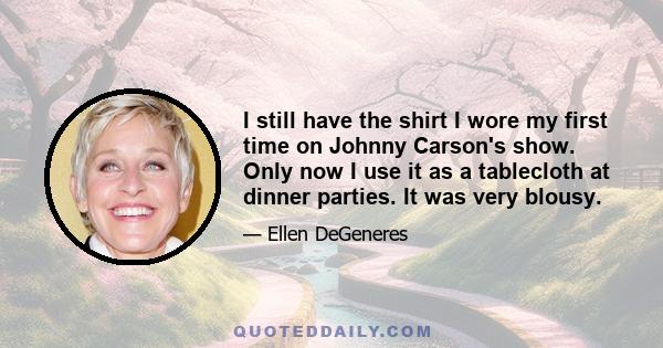 I still have the shirt I wore my first time on Johnny Carson's show. Only now I use it as a tablecloth at dinner parties. It was very blousy.