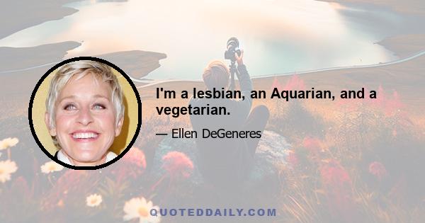 I'm a lesbian, an Aquarian, and a vegetarian.