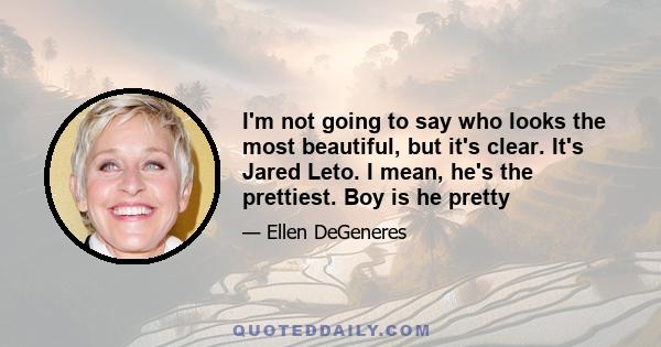 I'm not going to say who looks the most beautiful, but it's clear. It's Jared Leto. I mean, he's the prettiest. Boy is he pretty