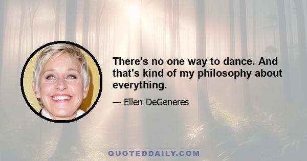 There's no one way to dance. And that's kind of my philosophy about everything.