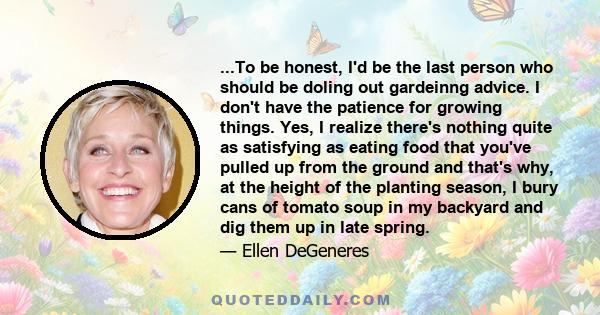 ...To be honest, I'd be the last person who should be doling out gardeinng advice. I don't have the patience for growing things. Yes, I realize there's nothing quite as satisfying as eating food that you've pulled up