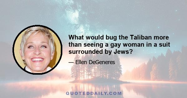 What would bug the Taliban more than seeing a gay woman in a suit surrounded by Jews?