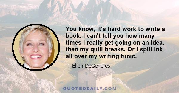 You know, it's hard work to write a book. I can't tell you how many times I really get going on an idea, then my quill breaks. Or I spill ink all over my writing tunic.