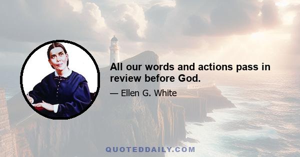 All our words and actions pass in review before God.