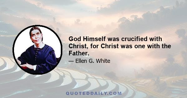 God Himself was crucified with Christ, for Christ was one with the Father.