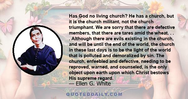 Has God no living church? He has a church, but it is the church militant, not the church triumphant. We are sorry that there are defective members. . . . While the Lord brings into the church those who are truly