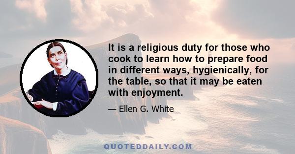 It is a religious duty for those who cook to learn how to prepare food in different ways, hygienically, for the table, so that it may be eaten with enjoyment.