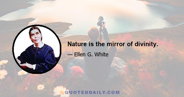 Nature is the mirror of divinity.