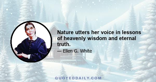 Nature utters her voice in lessons of heavenly wisdom and eternal truth.