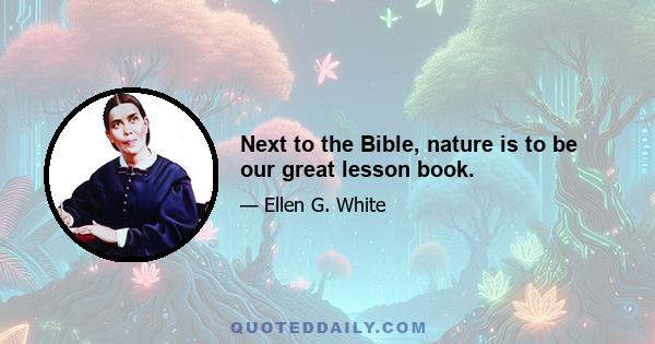 Next to the Bible, nature is to be our great lesson book.