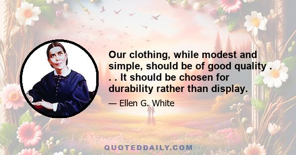 Our clothing, while modest and simple, should be of good quality . . . It should be chosen for durability rather than display.