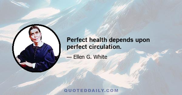 Perfect health depends upon perfect circulation.