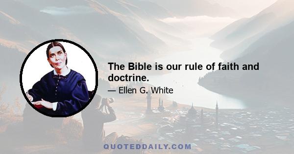 The Bible is our rule of faith and doctrine.