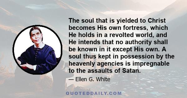 The soul that is yielded to Christ becomes His own fortress, which He holds in a revolted world, and He intends that no authority shall be known in it except His own. A soul thus kept in possession by the heavenly