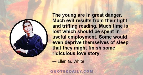 The young are in great danger. Much evil results from their light and trifling reading. Much time is lost which should be spent in useful employment. Some would even deprive themselves of sleep that they might finish