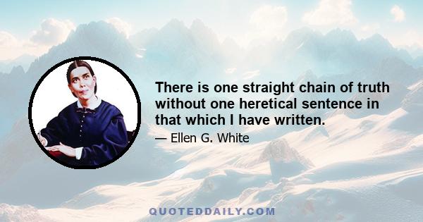 There is one straight chain of truth without one heretical sentence in that which I have written.