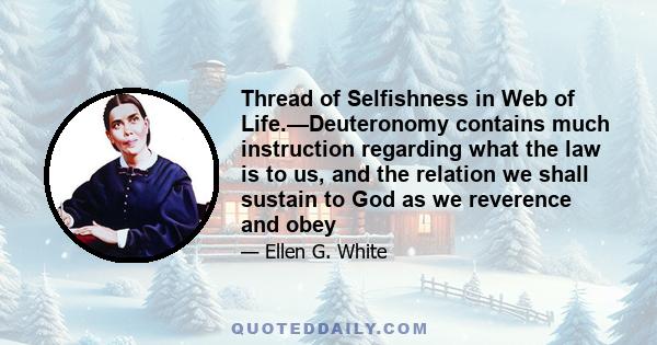 Thread of Selfishness in Web of Life.—Deuteronomy contains much instruction regarding what the law is to us, and the relation we shall sustain to God as we reverence and obey