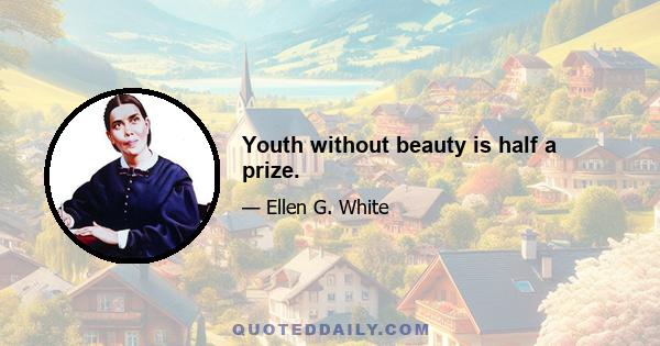 Youth without beauty is half a prize.