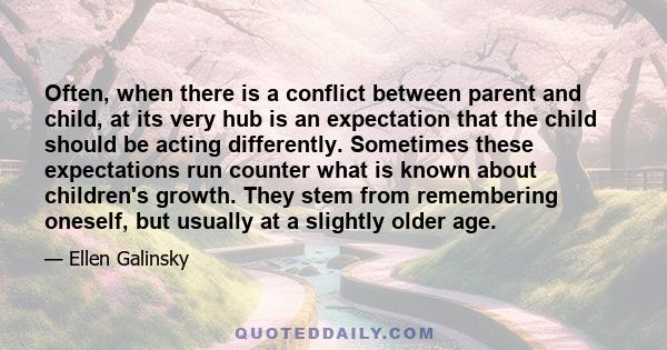 Often, when there is a conflict between parent and child, at its very hub is an expectation that the child should be acting differently. Sometimes these expectations run counter what is known about children's growth.