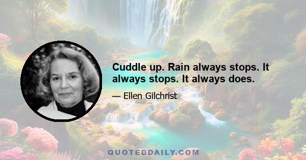 Cuddle up. Rain always stops. It always stops. It always does.